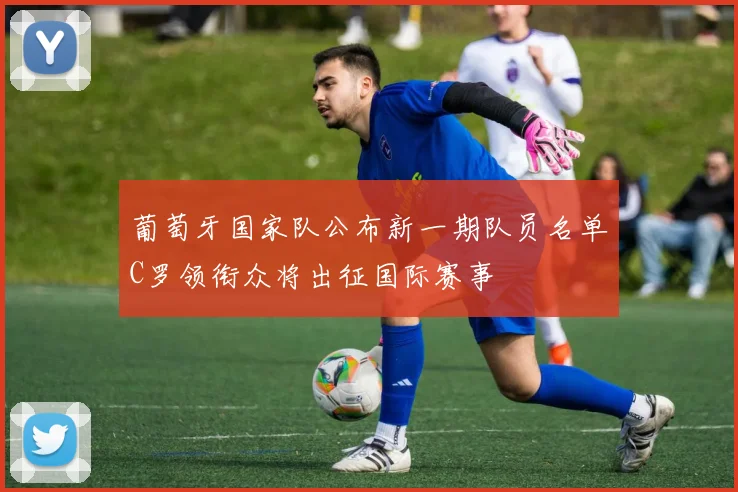 葡萄牙国家队公布新一期队员名单C罗领衔众将出征国际赛事