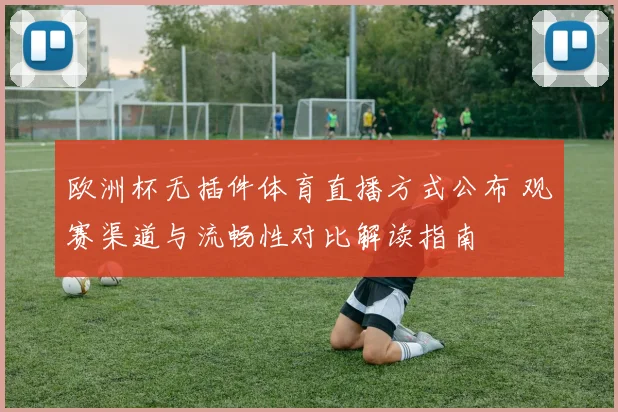 欧洲杯无插件体育直播方式公布 观赛渠道与流畅性对比解读指南