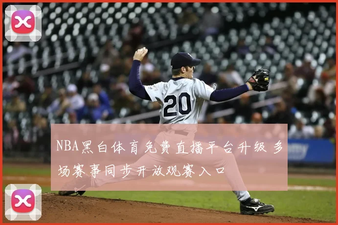 NBA黑白体育免费直播平台升级 多场赛事同步开放观赛入口