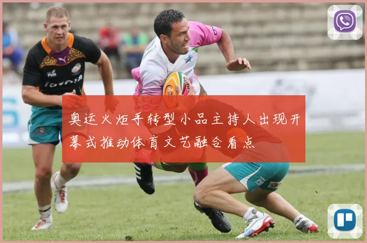 奥运火炬手转型小品主持人出现开幕式推动体育文艺融合看点