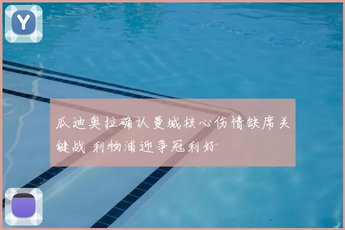 瓜迪奥拉确认曼城核心伤情缺席关键战 利物浦迎争冠利好