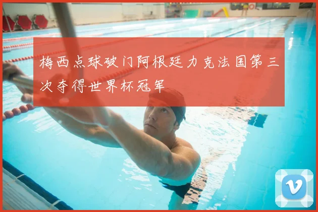 梅西点球破门阿根廷力克法国第三次夺得世界杯冠军