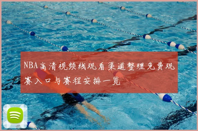 NBA高清视频线观看渠道整理免费观赛入口与赛程安排一览