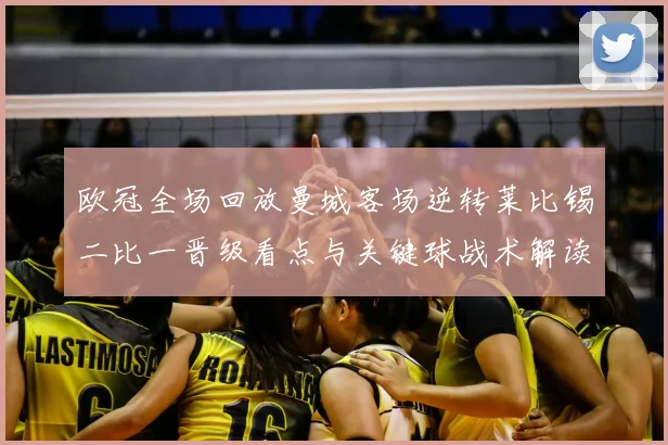 欧冠全场回放曼城客场逆转莱比锡二比一晋级看点与关键球战术解读