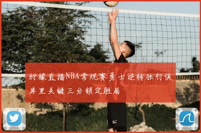 柠檬直播NBA常规赛勇士逆转独行侠库里关键三分锁定胜局