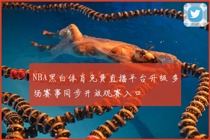 NBA黑白体育免费直播平台升级 多场赛事同步开放观赛入口