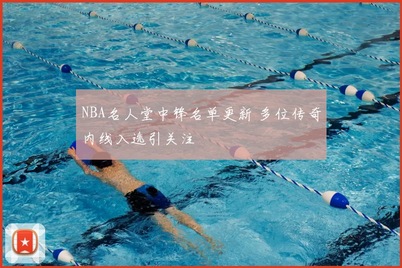 NBA名人堂中锋名单更新 多位传奇内线入选引关注