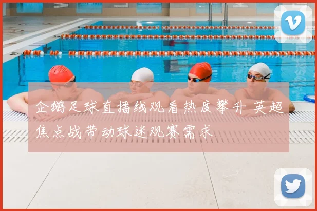 企鹅足球直播线观看热度攀升 英超焦点战带动球迷观赛需求