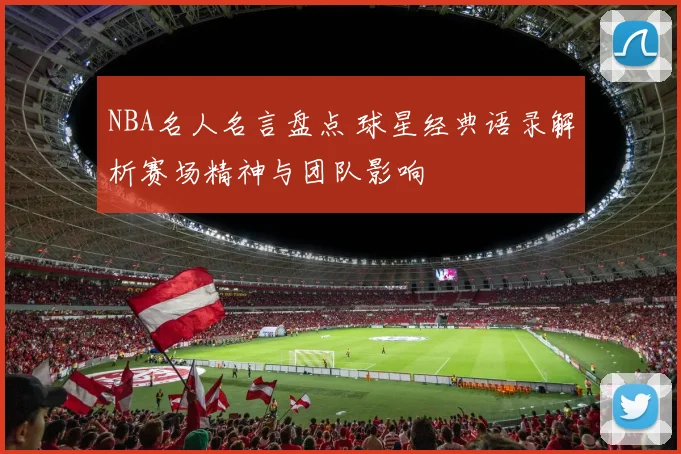 NBA名人名言盘点 球星经典语录解析赛场精神与团队影响