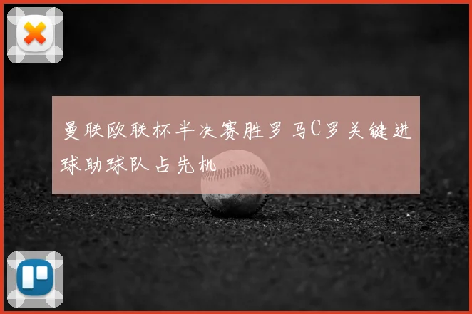 曼联欧联杯半决赛胜罗马C罗关键进球助球队占先机