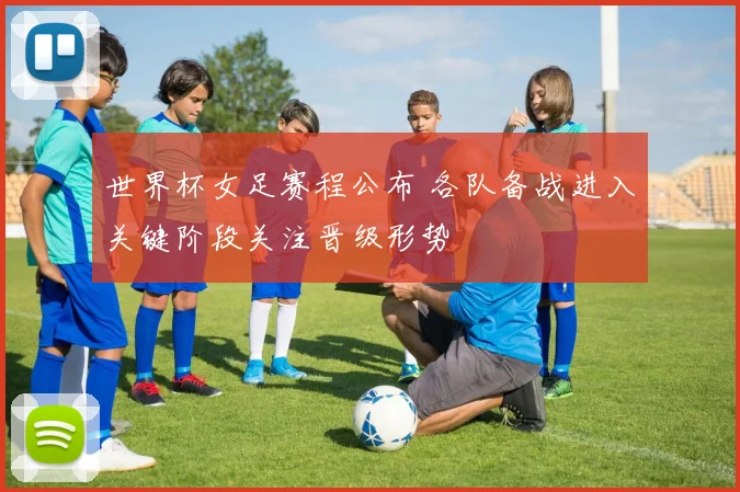 世界杯女足赛程公布 各队备战进入关键阶段关注晋级形势