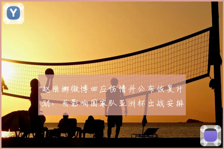 赵丽娜微博回应伤情并公布恢复计划，或影响国家队亚洲杯出战安排