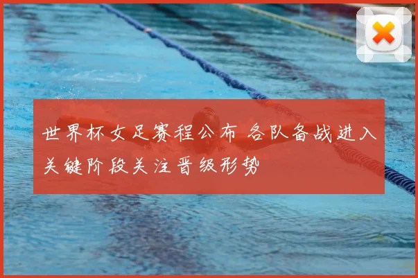 世界杯女足赛程公布 各队备战进入关键阶段关注晋级形势