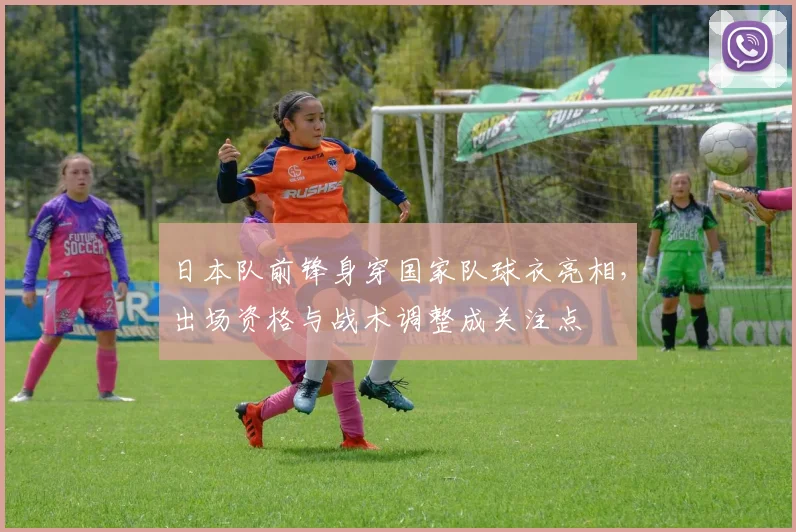 日本队前锋身穿国家队球衣亮相，出场资格与战术调整成关注点