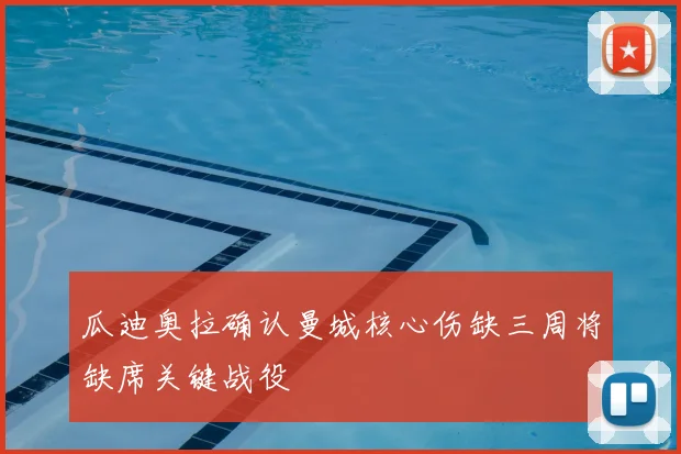 瓜迪奥拉确认曼城核心伤缺三周将缺席关键战役