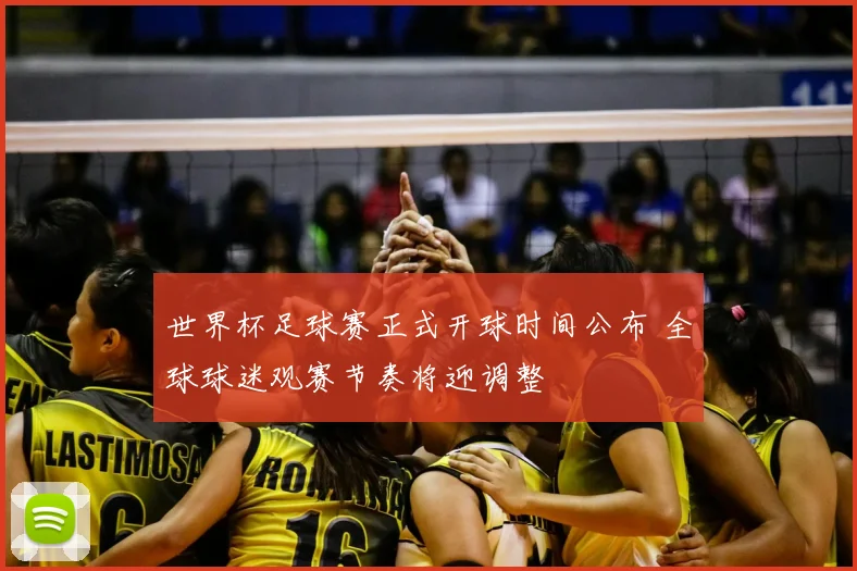世界杯足球赛正式开球时间公布 全球球迷观赛节奏将迎调整