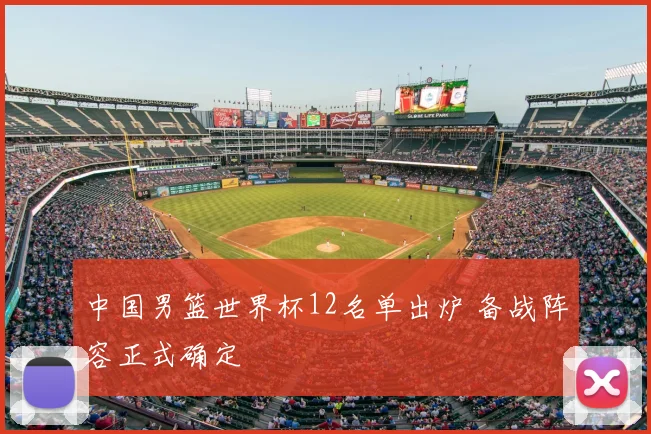 中国男篮世界杯12名单出炉 备战阵容正式确定