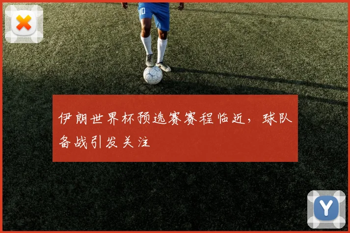 伊朗世界杯预选赛赛程临近,球队备战引发关注