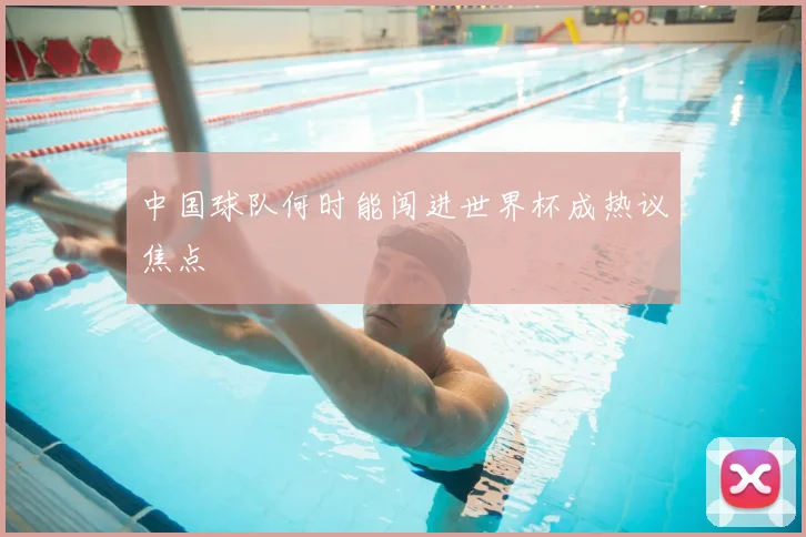 中国球队何时能闯进世界杯成热议焦点