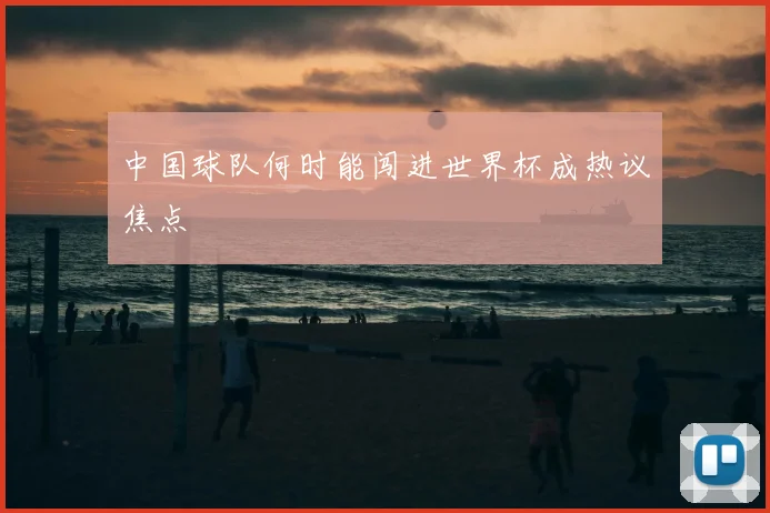 中国球队何时能闯进世界杯成热议焦点