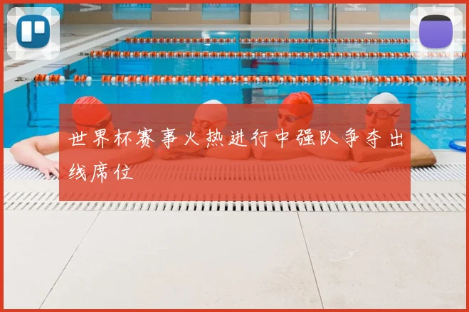 世界杯赛事火热进行中强队争夺出线席位