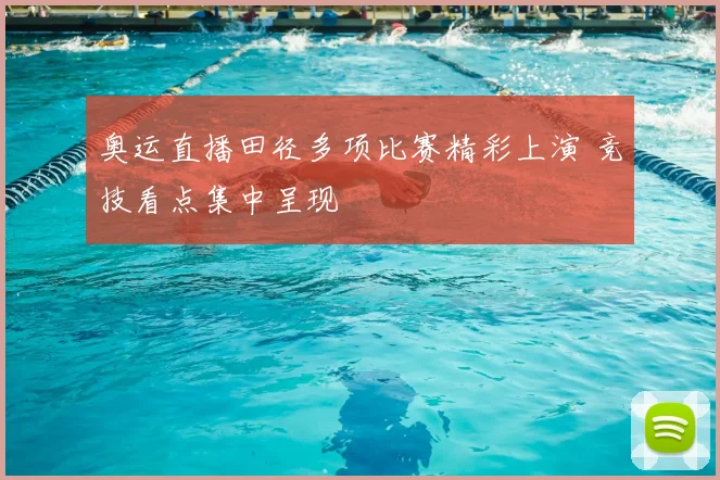 奥运直播田径多项比赛精彩上演 竞技看点集中呈现