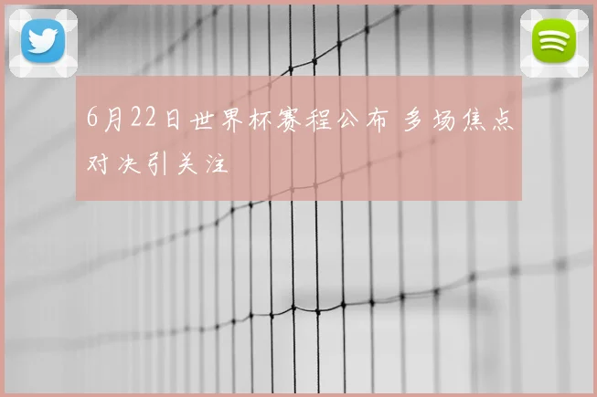 6月22日世界杯赛程公布 多场焦点对决引关注