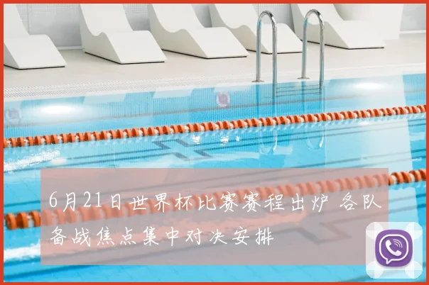 6月21日世界杯比赛赛程出炉 各队备战焦点集中对决安排